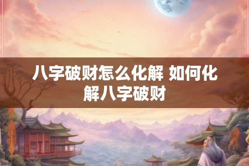 八字破财怎么化解 如何化解八字破财