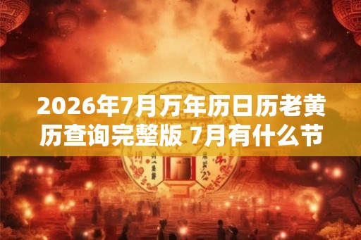 2026年7月万年历日历老黄历查询完整版 7月有什么节日节气