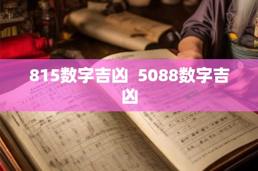 815数字吉凶 5088数字吉凶 815数字吉凶 5088数字吉凶