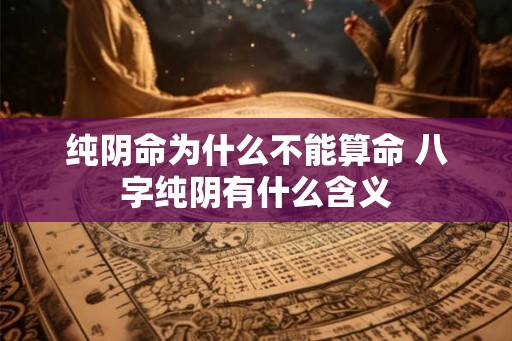 纯阴命为什么不能算命 八字纯阴有什么含义