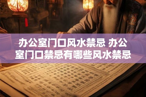 办公室门口风水禁忌 办公室门口禁忌有哪些风水禁忌要注意