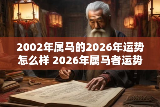 2002年属马的2026年运势怎么样 2026年属马者运势如何