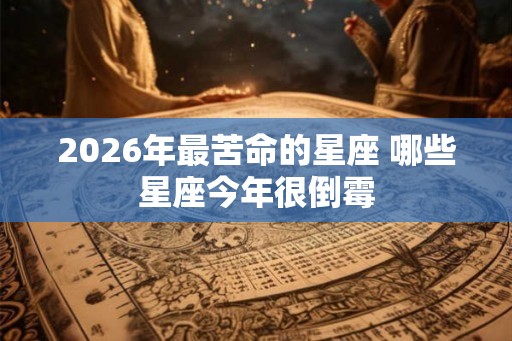 2026年最苦命的星座 哪些星座今年很倒霉