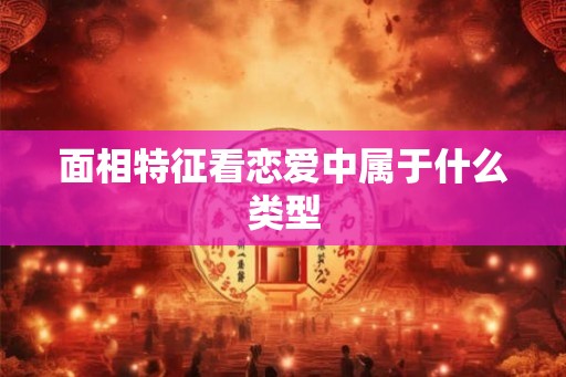 面相特征看恋爱中属于什么类型