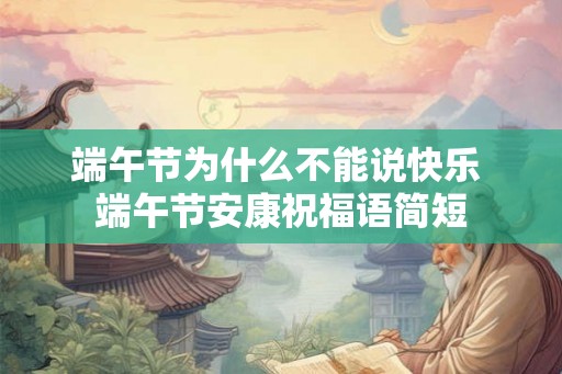 端午节为什么不能说快乐 端午节安康祝福语简短