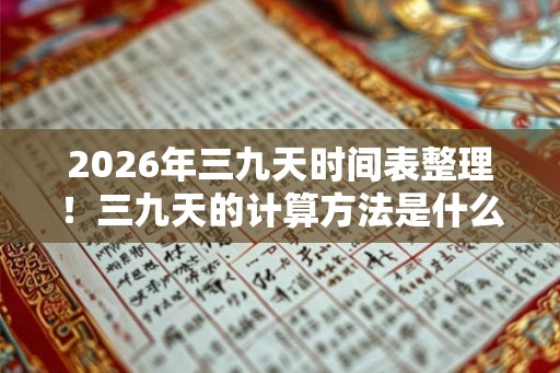 2026年三九天时间表整理！三九天的计算方法是什么
