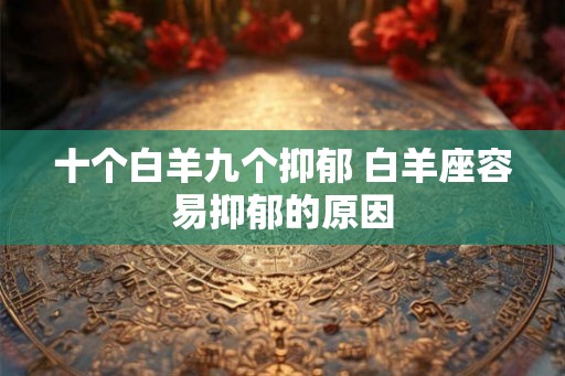 十个白羊九个抑郁 白羊座容易抑郁的原因