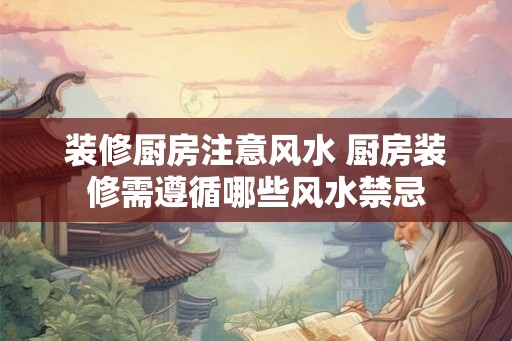 装修厨房注意风水 厨房装修需遵循哪些风水禁忌