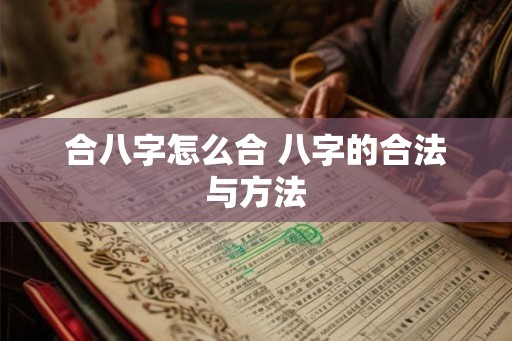 合八字怎么合 八字的合法与方法