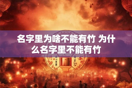 名字里为啥不能有竹 为什么名字里不能有竹 名字里为啥不能有竹 为什么名字里不能有竹