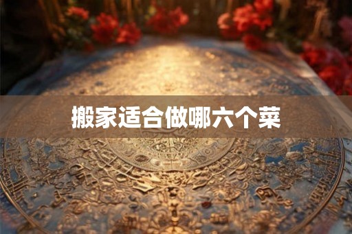 搬家适合做哪六个菜