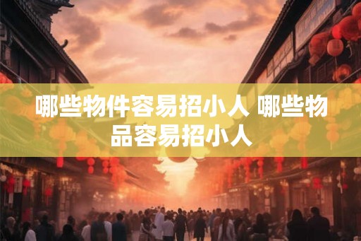 哪些物件容易招小人 哪些物品容易招小人