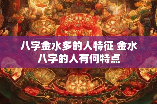 八字金水多的人特征 金水八字的人有何特点