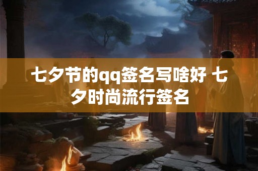 七夕节的qq签名写啥好 七夕时尚流行签名
