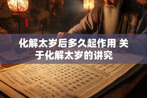 化解太岁后多久起作用 关于化解太岁的讲究