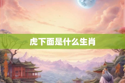 虎下面是什么生肖