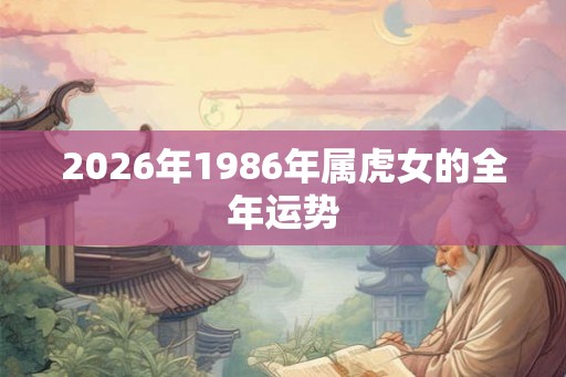 2026年1986年属虎女的全年运势