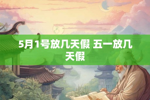 5月1号放几天假 五一放几天假