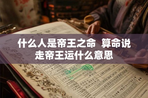 什么人是帝王之命  算命说走帝王运什么意思