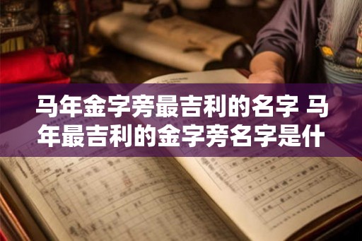 马年金字旁最吉利的名字 马年最吉利的金字旁名字是什么