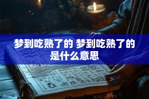 梦到吃熟了的 梦到吃熟了的是什么意思