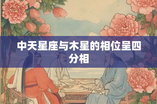 中天星座与木星的相位呈四分相