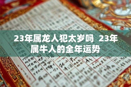 23年属龙人犯太岁吗 23年属牛人的全年运势 23年属龙人犯太岁吗 23年属牛人的全年运势