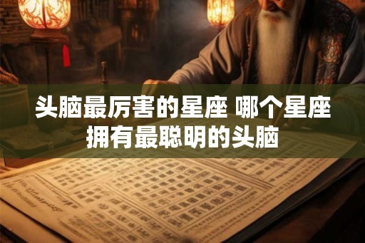 头脑最厉害的星座 哪个星座拥有最聪明的头脑