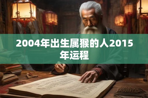 2004年出生属猴的人2015年运程