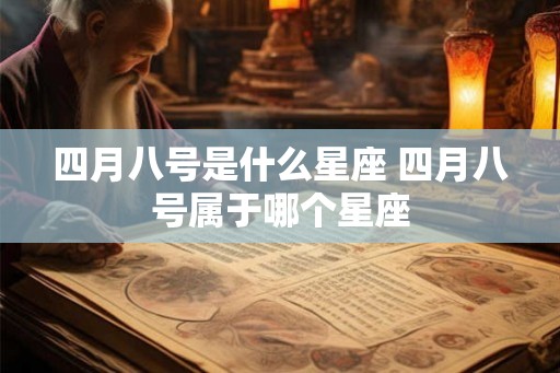 四月八号是什么星座 四月八号属于哪个星座 四月八号是什么星座 四月八号属于哪个星座