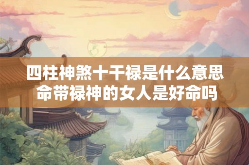 四柱神煞十干禄是什么意思 命带禄神的女人是好命吗
