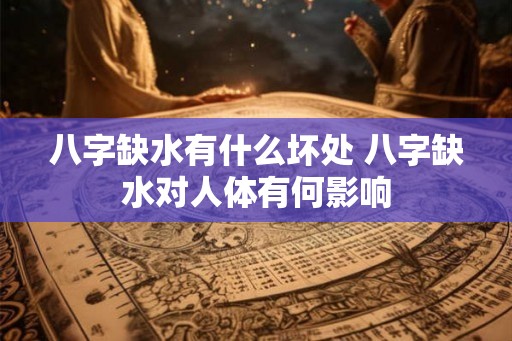 八字缺水有什么坏处 八字缺水对人体有何影响 八字缺水有什么坏处 八字缺水对人体有何影响