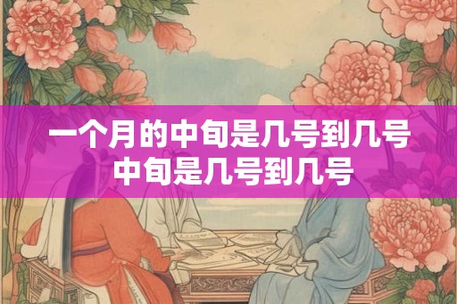 一个月的中旬是几号到几号 中旬是几号到几号 一个月的中旬是几号到几号 中旬是几号到几号