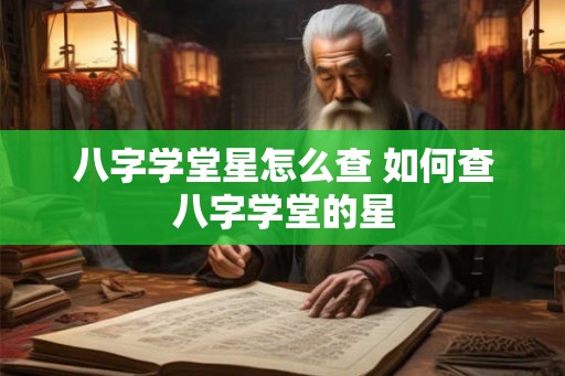 八字学堂星怎么查 如何查八字学堂的星