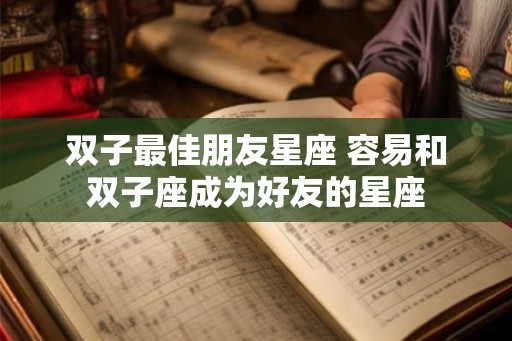 双子最佳朋友星座 容易和双子座成为好友的星座