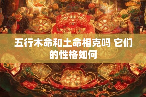 五行木命和土命相克吗 它们的性格如何