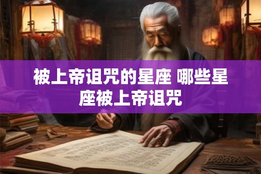 被上帝诅咒的星座 哪些星座被上帝诅咒