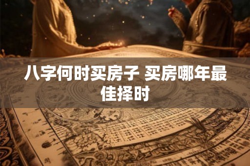 八字何时买房子 买房哪年最佳择时