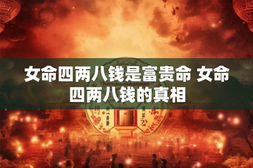 女命四两八钱是富贵命 女命四两八钱的真相