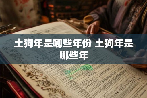 土狗年是哪些年份 土狗年是哪些年 土狗年是哪些年份 土狗年是哪些年