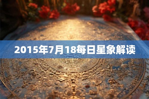 2015年7月18每日星象解读 2015年7月18每日星象解读