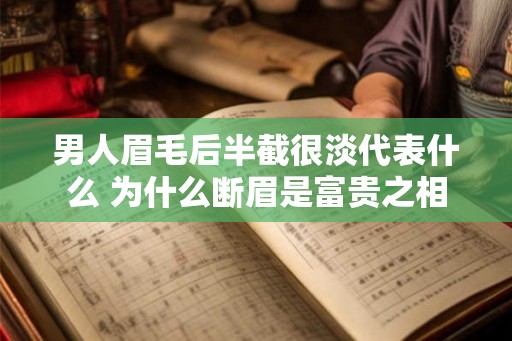 男人眉毛后半截很淡代表什么 为什么断眉是富贵之相 男人眉毛后半截很淡代表什么 为什么断眉是富贵之相