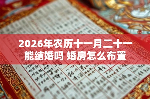 2026年农历十一月二十一能结婚吗 婚房怎么布置