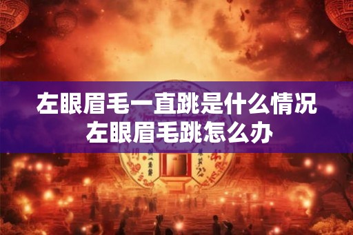 左眼眉毛一直跳是什么情况 左眼眉毛跳怎么办