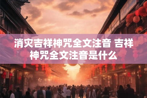 消灾吉祥神咒全文注音 吉祥神咒全文注音是什么