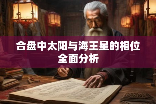 合盘中太阳与海王星的相位全面分析 合盘中太阳与海王星的相位全面分析