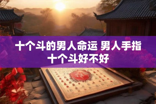 十个斗的男人命运 男人手指十个斗好不好