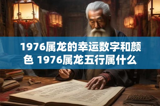 1976属龙的幸运数字和颜色 1976属龙五行属什么