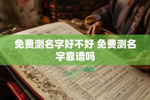 免费测名字好不好 免费测名字靠谱吗