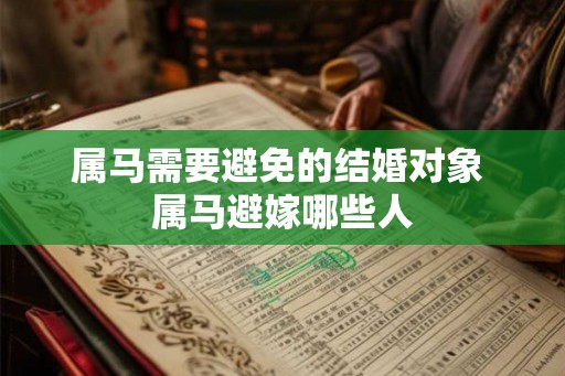 属马需要避免的结婚对象 属马避嫁哪些人